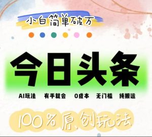 AI头条，有手就会，0成本无门槛，纯搬运，小白单号简单破万！！-星璨学社