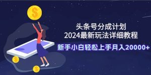 头条号分成计划：2024最新玩法详细教程，新手小白轻松上手月入20000+-星璨学社