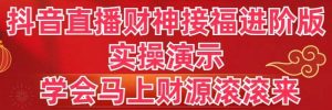 抖音直播财神接福进阶版 实操演示 学会马上财源滚滚来-星璨学社