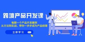 跨境产品-开发课，每期一个产品开发案例，从方法到实战，带你成为产品经理-星璨学社