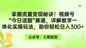 掌握流量变现秘诀！视频号“今日话题”赛道，一体化实操玩法，助你日入300+-星璨学社