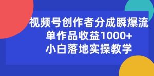 视频号创作者分成瞬爆流，单作品收益1000+，小白落地实操教学-星璨学社