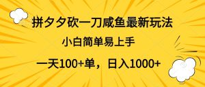 拼夕夕砍一刀咸鱼最新玩法，小白简单易上手一天100+单，日入1000+-星璨学社