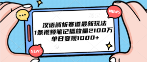汉语解析赛道最新玩法，1条视频笔记播放量2100万，单日变现1000+-星璨学社