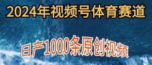 2024年体育赛道视频号，新手轻松操作， 日产1000条原创视频,多账号多撸分成-星璨学社