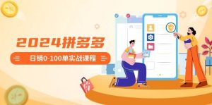 2024拼多多日销0-100单实战课程：新手注册开店到日销100单整套流程-星璨学社