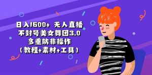 日入1600+ 无人直播不封号美女舞团3.0 多重防非操作（教程+素材+工具）-星璨学社