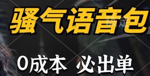 骚气语音包，0成本一天1000+，闭着眼也能出单，详细教程！-星璨学社