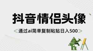 抖音情侣头像，通过ai简单复制粘贴日入500+-星璨学社