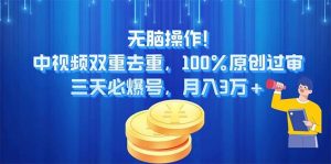 无脑操作!中视频双重去重，100%原创过审，三天必爆号，月入3万+-星璨学社