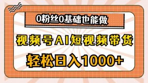 视频号AI短视频带货，轻松日入1000+，0粉丝0基础也能做-星璨学社