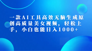 一款AI工具高效无脑生成原创高质量美女视频，轻松上手，小白也能日入1000+-星璨学社