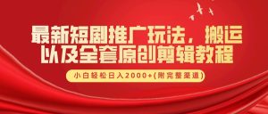 最新短剧推广玩法，搬运及全套原创剪辑教程(附完整渠道)，小白轻松日入2000+-星璨学社