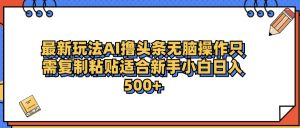 最新AI头条撸收益，日入500＋  只需无脑粘贴复制-星璨学社