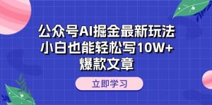 公众号AI掘金最新玩法，小白也能轻松写10W+爆款文章-星璨学社