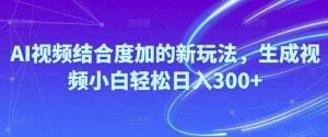 Ai视频结合度加的新玩法,生成视频小白轻松日入300+-星璨学社