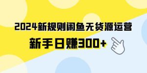 2024新规则闲鱼无货源运营新手日赚300+-星璨学社
