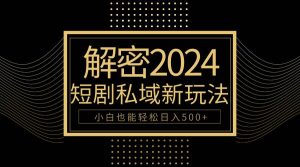 10分钟教会你2024玩转短剧私域变现，小白也能轻松日入500+-星璨学社