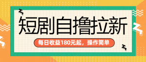 短剧自撸拉新项目，一部手机每天轻松180元，多手机多收益-星璨学社