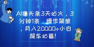 AI撸头条3天必火，3分钟1条，操作简单，月入20000+小白超车必备！-星璨学社