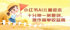 小红书AI儿童绘本，十分钟一条原创，操作简单收益高-星璨学社