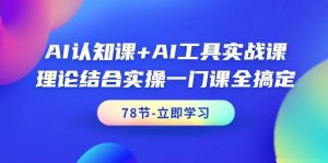AI认知课+AI工具实战课，理论结合实操一门课全搞定（78节课）-星璨学社
