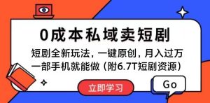 短剧最新玩法，0成本私域卖短剧，会复制粘贴即可月入过万，一部手机即...-星璨学社