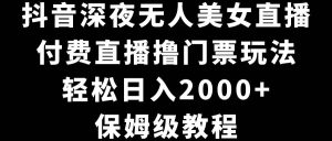 抖音深夜无人美女直播，付费直播撸门票玩法，轻松日入2000+，保姆级教程-星璨学社