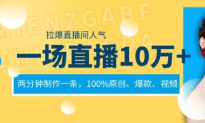 一场直播10万+，两分钟制作一条，100%原创、爆款、视频， 给视频号卖货直播间倒流，从而拉爆直播间人气-星璨学社
