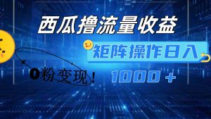西瓜视频撸流量，简单上手，0粉变现矩阵操作！日入1000＋-星璨学社