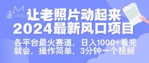让老照片动起来.2024最新风口项目，各平台最火赛道，日入1000+，看完就会。-星璨学社