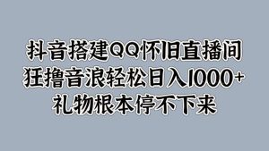 抖音搭建QQ怀旧直播间，狂撸音浪轻松日入1000+礼物根本停不下来-星璨学社
