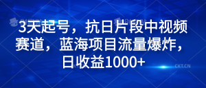 3天起号，抗日片段中视频赛道，蓝海项目流量爆炸，日收益1000+-星璨学社