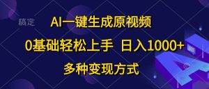 0基础轻松上手，日入1000+，AI一键生成原视频，多种变现方式-星璨学社