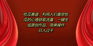 吃瓜赛道，利用人们喜欢吃瓜的心理获取流量，一键生成原创作品，简单操作日入过千-星璨学社