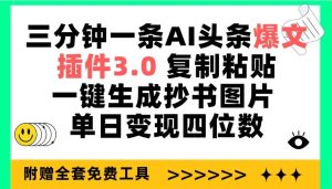 三分钟一条AI头条爆文，插件3.0 复制粘贴一键生成抄书图片 单日变现四位数-星璨学社