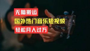 无脑搬运国外热门音乐短视频，轻松月入过万-星璨学社