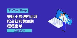 TikTok Shop-美区小店进阶运营，抢占红利黄金期 嘎嘎出单（7节课）-星璨学社