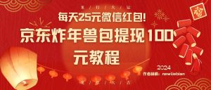 每天25元微信红包！京东炸年兽包提现100元教程-星璨学社