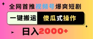 视频号爆爽短剧推广,一键搬运,傻瓜式操作,日入2000+-星璨学社