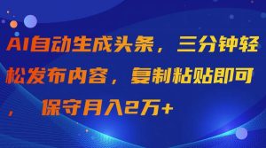 AI自动生成头条，三分钟轻松发布内容，复制粘贴即可， 保守月入2万+-星璨学社