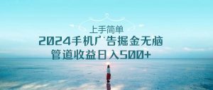 上手简单，2024手机广告掘金无脑，管道收益日入500+-星璨学社