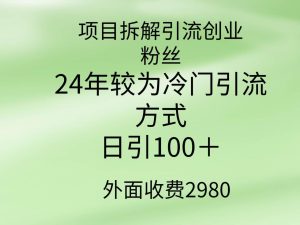 项目拆解引流创业粉丝，24年较冷门引流方式，轻松日引100＋-星璨学社