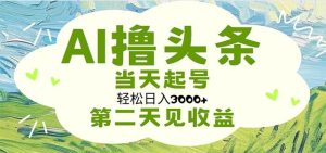 AI撸头条，轻松日入3000+无脑操作，当天起号，第二天见收益-星璨学社