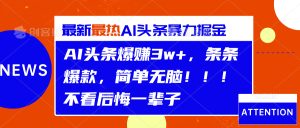 AI头条爆赚3w+，条条爆款，简单无脑！！！不看后悔一辈子-星璨学社