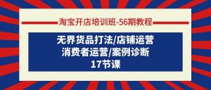淘宝开店培训班-56期教程：无界货品打法/店铺运营/消费者运营/案例诊断-星璨学社