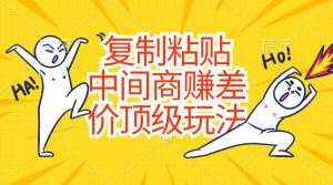 复制粘贴，中间商赚差价顶级玩法，零成本，硬通货-星璨学社