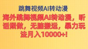 海外跳舞视频AI转动漫，听话照做，无脑搬运，暴力玩法 月入10000+-星璨学社