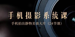 0基础-手机摄影系统课，手机拍出静物美食大片（24节课）-星璨学社