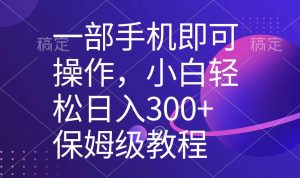 一部手机即可操作，小白轻松上手日入300+保姆级教程，五分钟一个原创视频-星璨学社